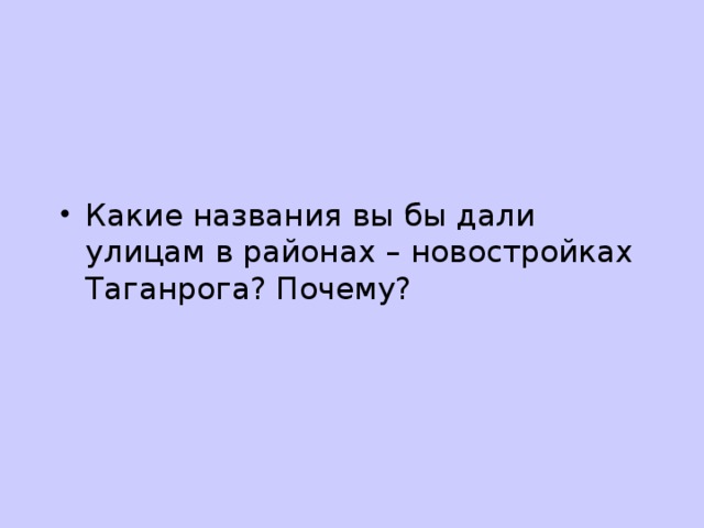 Какие названия вы бы дали улицам в районах – новостройках Таганрога? Почему?