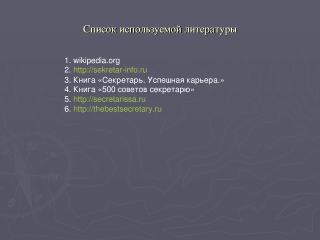 Список используемой литературы 1. wikipedia.org 2. http://sekretar-info.ru 3. Книга «Секретарь. Успешная карьера.» 4. Книга «500 советов секретарю» 5. http://secretarissa.ru 6. http://thebestsecretary.ru