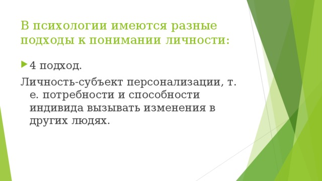 В психологии имеются разные подходы к понимании личности: 4 подход. Личность-субъект персонализации, т. е. потребности и способности индивида вызывать изменения в других людях.