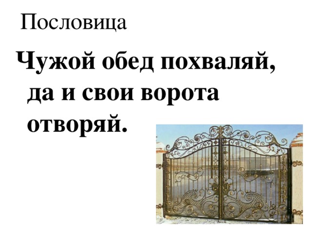 Пословица Чужой обед похваляй, да и свои ворота отворяй.