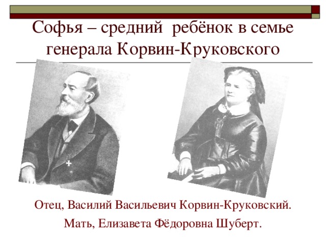 Софья – средний ребёнок в семье генерала Корвин-Круковского Отец, Василий Васильевич Корвин-Круковский. Мать, Елизавета Фёдоровна Шуберт.