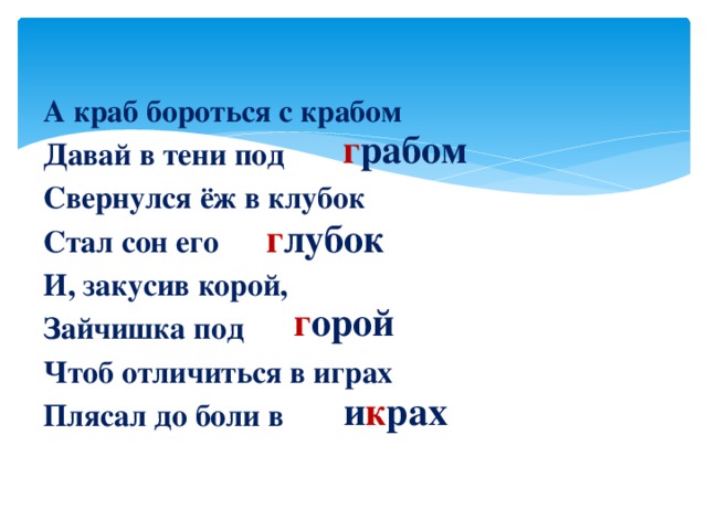 А краб бороться с крабом Давай в тени под Свернулся ёж в клубок Стал сон его И, закусив корой, Зайчишка под Чтоб отличиться в играх Плясал до боли в г рабом г лубок г орой и к рах