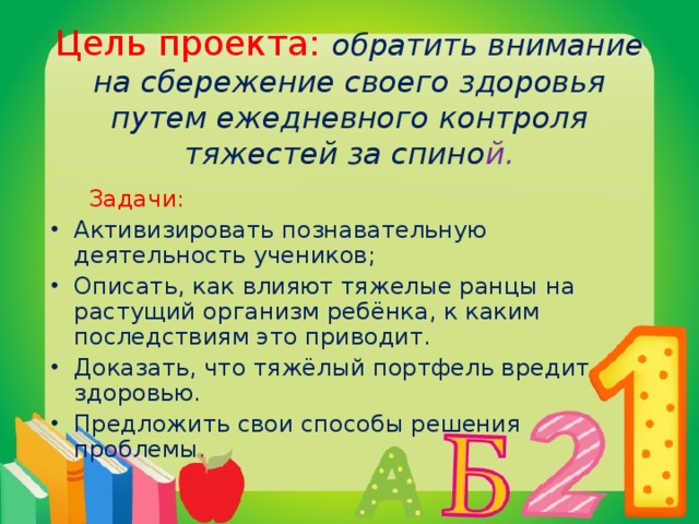 Цель проекта: обратить внимание на сбережение своего здоровья путем ежедневного контроля тяжестей за спино й.  Задачи: