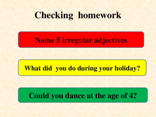 Сhecking homework Name 5 irregular adjectives What did you do during your holiday? Could you dance at the age of 4?