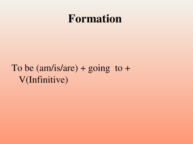 Formation To be (am/is/are) + going to + V(Infinitive)