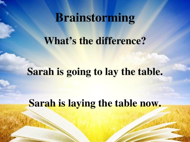 Brainstorming What’s the difference? Sarah is going to lay the table.  Sarah is laying the table now.