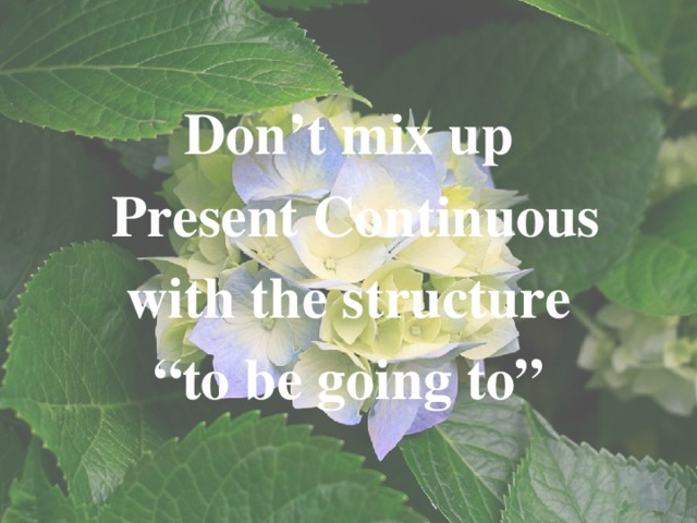 Don’t mix up  Present Continuous  with the structure “ to be going to”