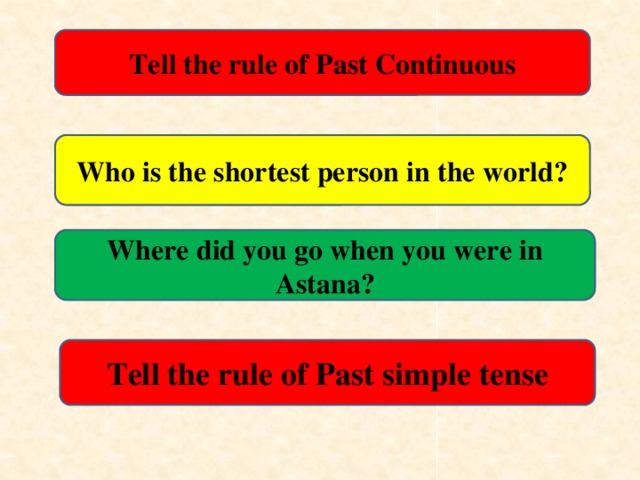 Tell the rule of Past Continuous Who is the shortest person in the world? Where did you go when you were in Astana? Tell the rule of Past simple tense