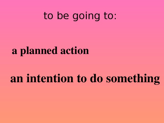 to be going to: a planned action an intention to do something