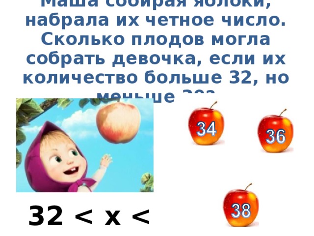 Маша собирая яблоки, набрала их четное число. Сколько плодов могла собрать девочка, если их количество больше 32, но меньше 39? 32   x   39