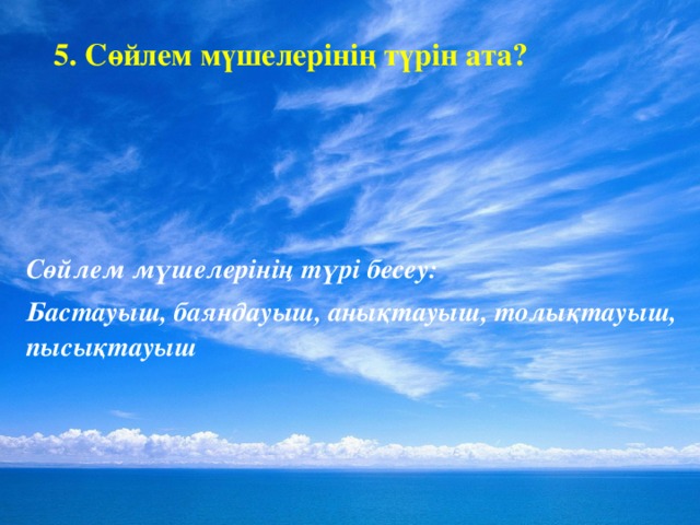 5. Сөйлем мүшелерінің түрін ата ? Сөйлем мүшелерінің түрі бесеу: Бастауыш, баяндауыш, анықтауыш, толықтауыш, пысықтауыш