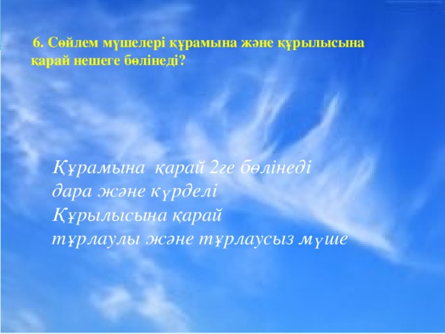 6. Сөйлем мүшелері құрамына және құрылысына қарай нешеге бөлінеді? Құрамына қарай 2ге бөлінеді  дара және күрделі Құрылысына қарай тұрлаулы және тұрлаусыз мүше