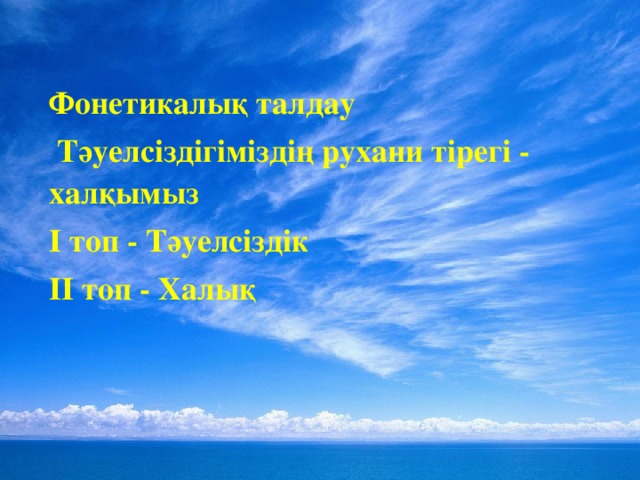 Фонетикалық талдау  Тә уелсіздігіміздің рухани тірегі - хал қ ымыз I топ - Тәуелсіздік II топ - Халы қ