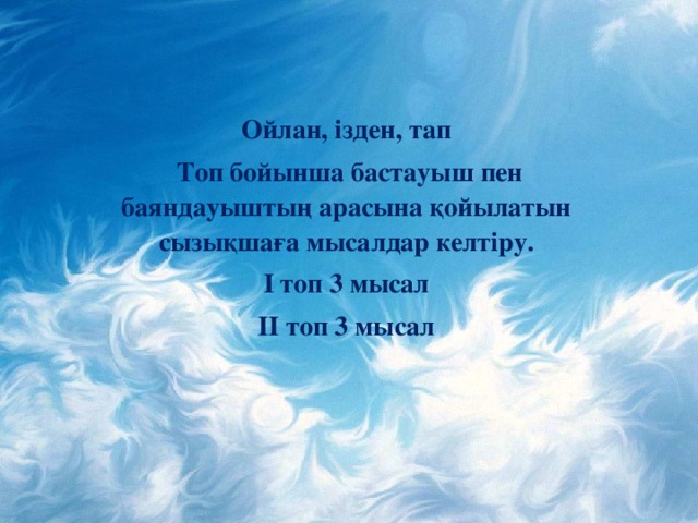 Ойлан, ізден, тап  Топ бойынша бастауыш пен баяндауыштың арасына қ ойылатын сызы қ ша ғ а мысалдар келтіру. I топ 3 мысал II топ 3 мысал