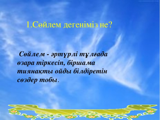 1.Сөйлем дегеніміз не?  Сөйлем - әртүрлі тұлғада өзара тіркесіп, біршама тиянақты ойды білдіретін сөздер тобы .