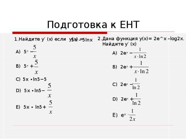 2.Дана функция у(х)= 2е ^ х – log 2х.  Найдите у′ (х) 1. Найдите у′ (х) если у(х) = 5х – 5 ln х A ) 5 х − A ) 2е х − B ) 2е х + B ) 5 х +  5х ∙ ln 5−5  D ) 5х ∙ ln 5− C ) 2е х − D ) 2е х + E ) 5х ∙ ln 5+ E ) е х  -