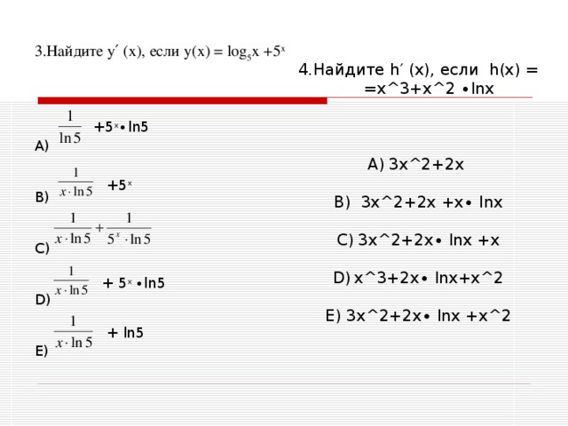 3. Найдите у′ (х), если у(х) = log 5 х +5 х A ) В) С) D) E) 4. Найдите h ′ (х), если h (х) = = х ^ 3+х ^ 2 ∙ ln х 3х ^ 2+2х  B ) 3х ^ 2+2х +х∙ ln х 3х ^ 2+2х∙ ln х +х  х ^ 3+2х∙ ln х+х ^ 2  3х ^ 2+2х∙ ln х +х ^ 2  +5 х ∙ ln 5  +5 х  + 5 х ∙ ln 5 + ln 5