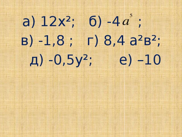 а) 12х²; б) -4 ; в) -1,8 ; г) 8,4 а²в²;  д) -0,5у²; е) –10