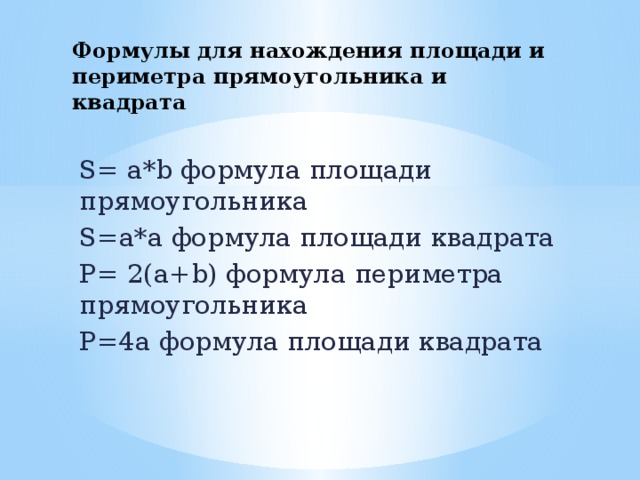 Формулы для нахождения площади и периметра прямоугольника и квадрата S= a*b формула площади прямоугольника S=a*a формула площади квадрата P= 2(a+b) формула периметра прямоугольника P=4a формула площади квадрата