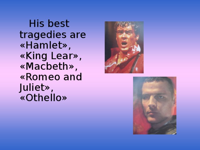 His best tragedies are « Hamlet » , « King Lear » , « Macbeth » , « Romeo and Juliet » , « Othello »