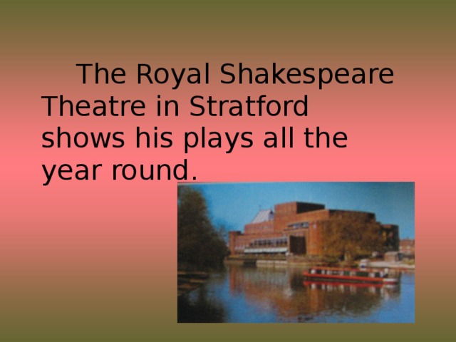 The Royal Shakespeare Theatre in Stratford shows his plays all the year round.