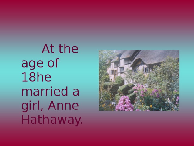 At the age of 18he married a girl, Anne Hathaway.