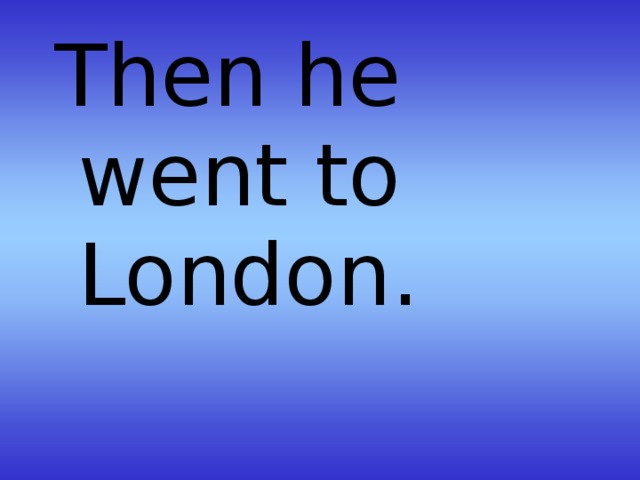 Then he went to London.