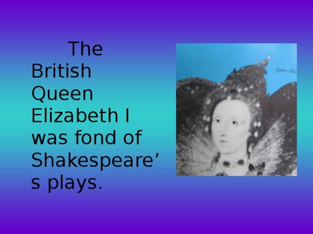 The British Queen Elizabeth I was fond of Shakespeare’s plays.
