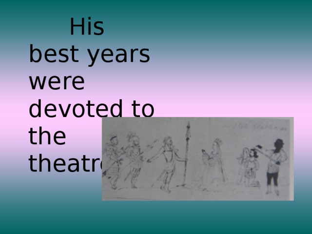 His best years were devoted to the theatre.