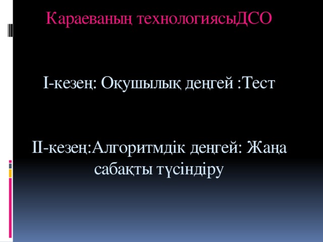 Караеваның технологиясыДСО    І-кезең: Оқушылық деңгей :Тест    ІІ-кезең:Алгоритмдік деңгей: Жаңа сабақты түсіндіру