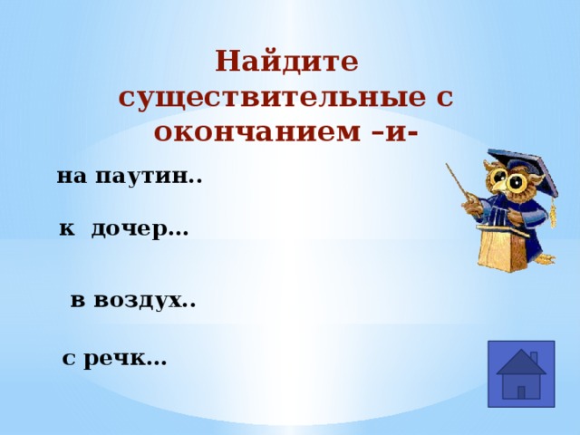 Найдите существительные с окончанием –и- на паутин.. к дочер… в воздух.. с речк…