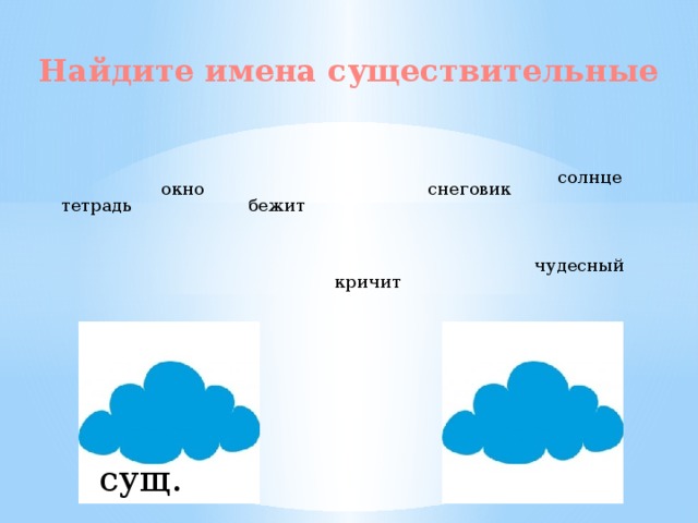 Найдите имена существительные солнце снеговик окно тетрадь бежит чудесный кричит сущ.