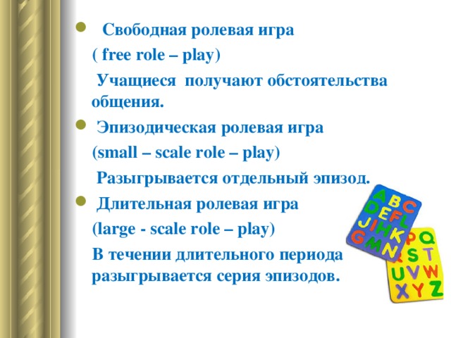 Свободная ролевая игра  ( free role – play)  Учащиеся получают обстоятельства общения.  Эпизодическая ролевая игра  ( small – scale role – play)   Разыгрывается отдельный эпизод.  Длительная ролевая игра