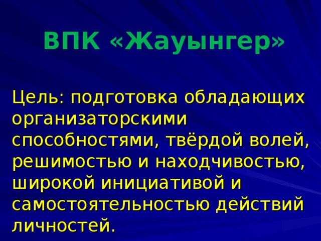 ВПК «Жауынгер» Цель: подготовка обладающих организаторскими способностями, твёрдой волей, решимостью и находчивостью, широкой инициативой и самостоятельностью действий личностей.