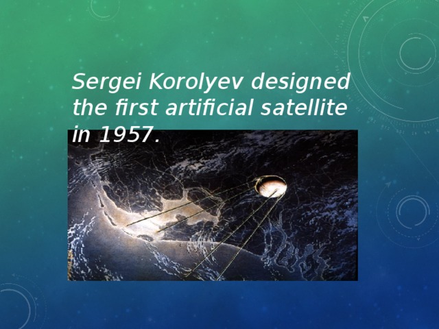 Sergei Korolyev designed the first artificial satellite in 1957.