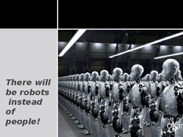 There will be robots  instead of people!
