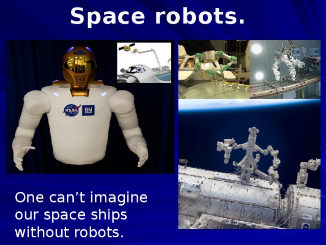 Space robots. One can’t imagine our space ships without robots.