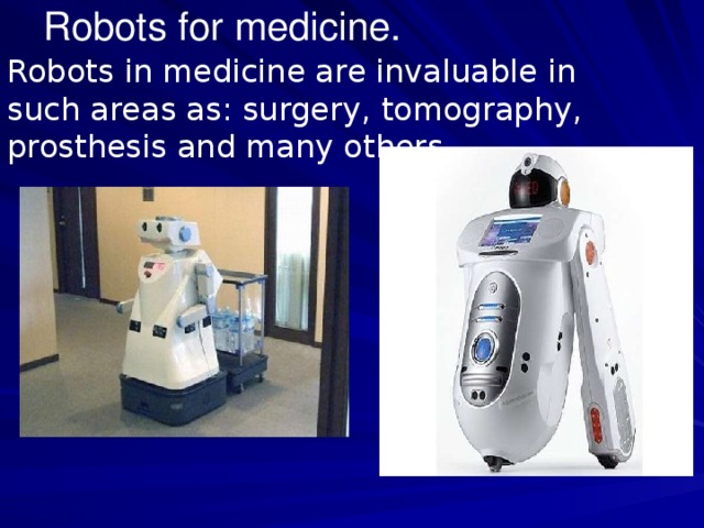 Robots for medicine. Robots in medicine are invaluable in such areas as: surgery, tomography, prosthesis and many others.