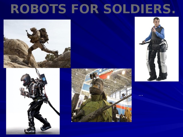 Robots for soldiers. …