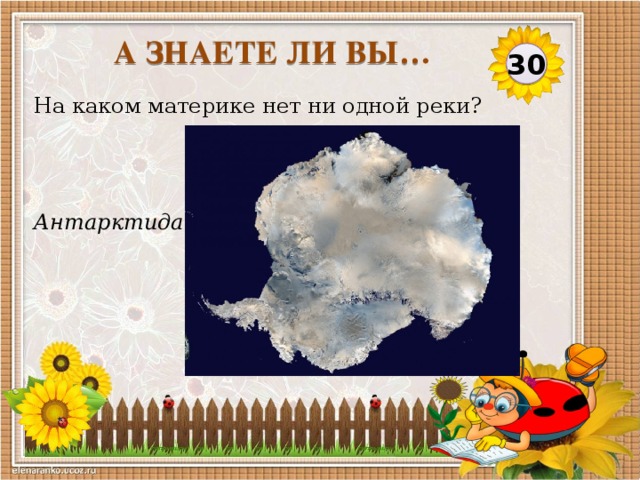 А ЗНАЕТЕ ЛИ ВЫ… 30 На каком материке нет ни одной реки? Антарктида