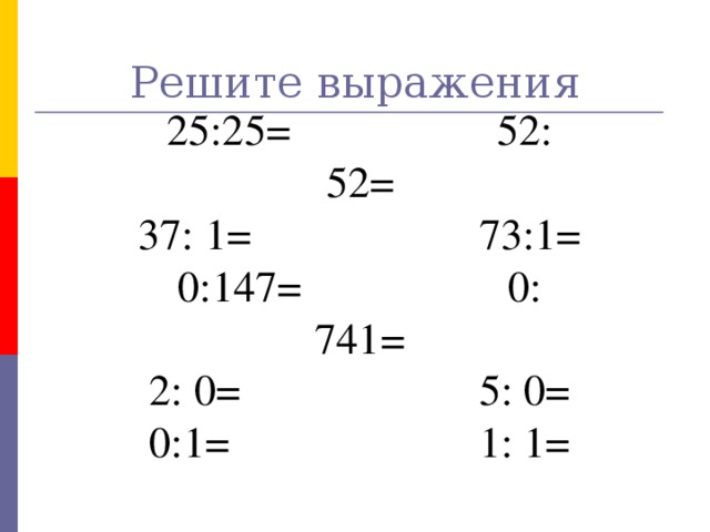 Решите выражения 25:25= 52: 52= 37: 1= 73:1= 0:147= 0: 741= 2: 0= 5: 0= 0:1= 1: 1= № 6