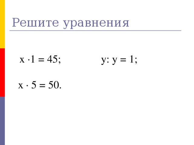 Решите уравнения  х ·1 = 45; у: у = 1; х · 5 = 50.  № 8