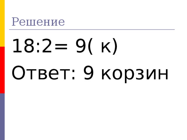 Решение 18:2= 9( к) Ответ: 9 корзин