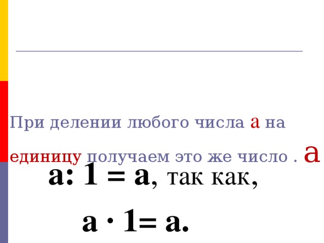 При делении любого числа а на единицу получаем это же число . а а: 1 = а , так как ,   а · 1= а. № 2