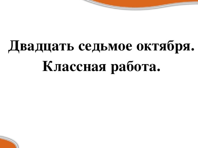 Двадцать седьмое октября. Классная работа.