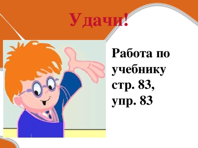 Удачи! Работа по учебнику стр. 83, упр. 83