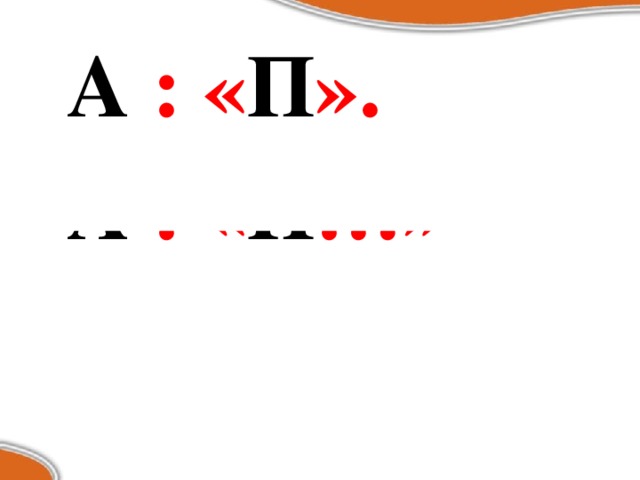 А :  « П ». А :  « П …»   А :  « П !» А :  « П ?»