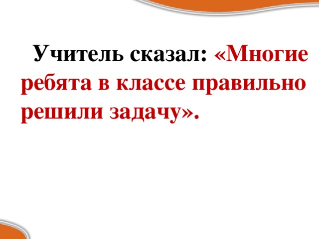 Учитель сказал: «Многие ребята в классе правильно решили задачу».