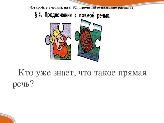 Откройте учебник на с. 82, прочитайте название раздела .    Кто уже знает, что такое прямая речь?  А что можете предположить?  Какие вопросы возникают?