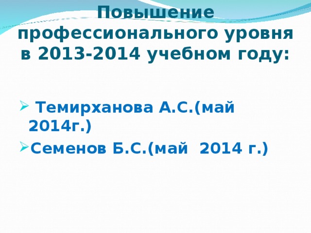 Повышение профессионального уровня в 2013-2014 учебном году:   Темирханова А.С.(май 2014г.) Семенов Б.С.(май 2014 г.)  